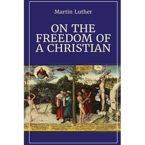 On the Freedom of a Christian -- Martin Luther